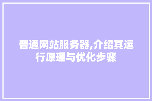 普通网站服务器,介绍其运行原理与优化步骤 普通网站服务器,介绍其运行原理与优化步骤 SEO关键词