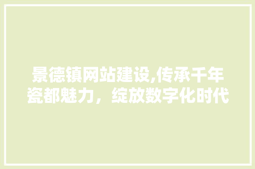 景德镇网站建设,传承千年瓷都魅力，绽放数字化时代光彩 景德镇网站建设,传承千年瓷都魅力，绽放数字化时代光彩 SEO关键词