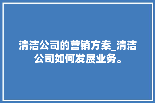 清洁公司的营销方案_清洁公司如何发展业务。 清洁公司的营销方案_清洁公司如何发展业务。 网站建设公司