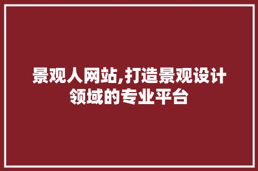 景观人网站,打造景观设计领域的专业平台 景观人网站,打造景观设计领域的专业平台 网站建设公司