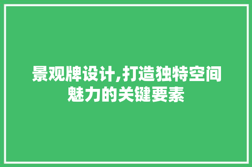 景观牌设计,打造独特空间魅力的关键要素 景观牌设计,打造独特空间魅力的关键要素 网站建设公司