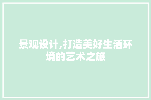 景观设计,打造美好生活环境的艺术之旅 景观设计,打造美好生活环境的艺术之旅 网站建设公司