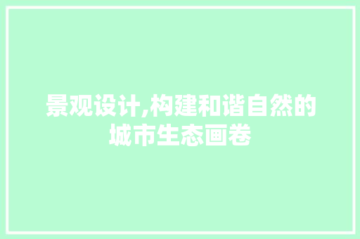 景观设计,构建和谐自然的城市生态画卷 景观设计,构建和谐自然的城市生态画卷 必应SEO