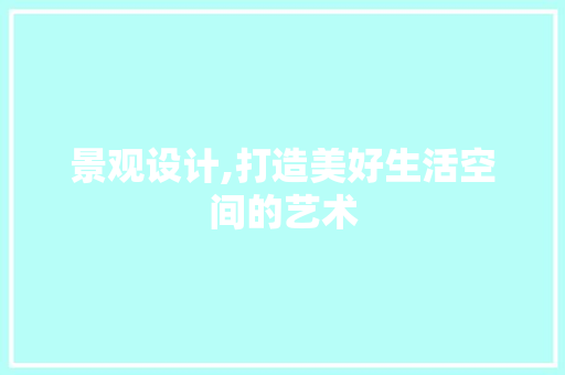 景观设计,打造美好生活空间的艺术 景观设计,打造美好生活空间的艺术 必应SEO