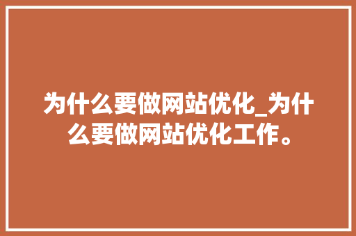 为什么要做网站优化_为什么要做网站优化工作。 为什么要做网站优化_为什么要做网站优化工作。 神马SEO