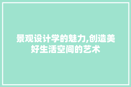 景观设计学的魅力,创造美好生活空间的艺术