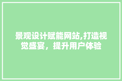 景观设计赋能网站,打造视觉盛宴,提升用户体验 搜狗SEO 景观设计赋能网站,打造视觉盛宴,提升用户体验 景观设计赋能网站,打造视觉盛宴,提升用户体验 搜狗SEO
