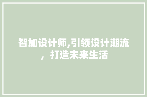 智加设计师,引领设计潮流，打造未来生活 智加设计师,引领设计潮流，打造未来生活 网站建设公司