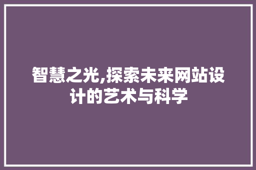 智慧之光,探索未来网站设计的艺术与科学 智慧之光,探索未来网站设计的艺术与科学 百度SEO