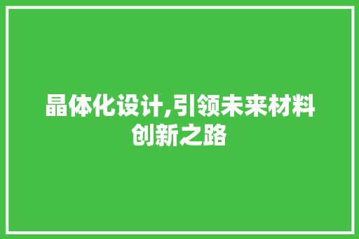 晶体化设计,引领未来材料创新之路 晶体化设计,引领未来材料创新之路 网站建设公司