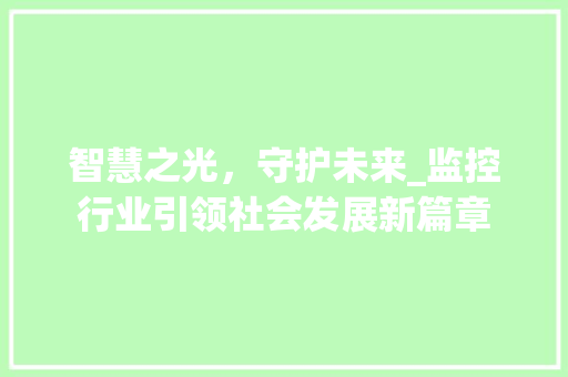 智慧之光，守护未来_监控行业引领社会发展新篇章 智慧之光，守护未来_监控行业引领社会发展新篇章 必应SEO