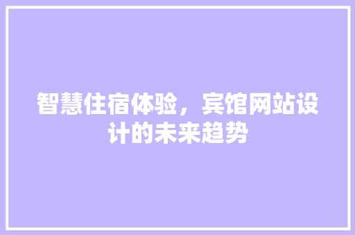 智慧住宿体验，宾馆网站设计的未来趋势 智慧住宿体验，宾馆网站设计的未来趋势 SEO关键词