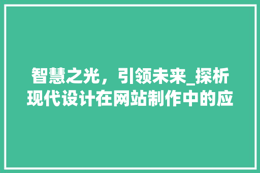 智慧之光，引领未来_探析现代设计在网站制作中的应用与创新 智慧之光，引领未来_探析现代设计在网站制作中的应用与创新 搜狗SEO
