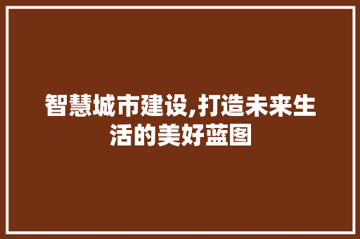 智慧城市建设,打造未来生活的美好蓝图 智慧城市建设,打造未来生活的美好蓝图 必应SEO