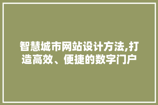 智慧城市网站设计方法,打造高效、便捷的数字门户 智慧城市网站设计方法,打造高效、便捷的数字门户 网站建设公司