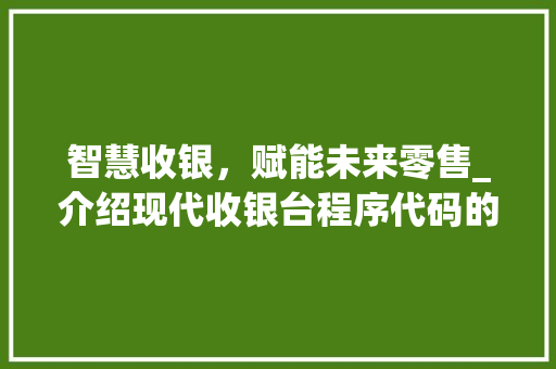 智慧收银，赋能未来零售_介绍现代收银台程序代码的奥秘 智慧收银，赋能未来零售_介绍现代收银台程序代码的奥秘 搜狗SEO