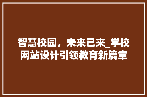 智慧校园，未来已来_学校网站设计引领教育新篇章 智慧校园，未来已来_学校网站设计引领教育新篇章 网站建设公司