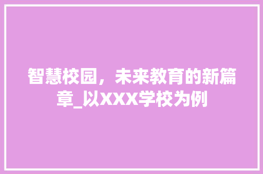 智慧校园，未来教育的新篇章_以XXX学校为例 智慧校园，未来教育的新篇章_以XXX学校为例 必应SEO