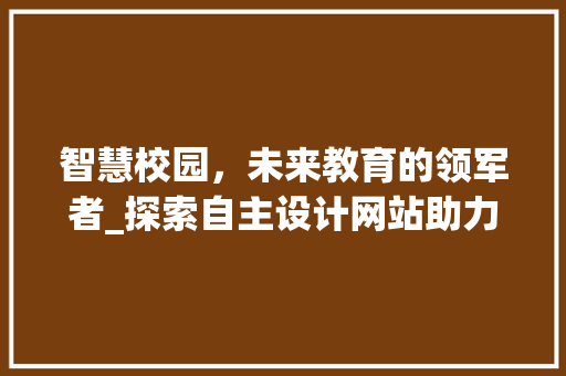 智慧校园，未来教育的领军者_探索自主设计网站助力校园智能化 智慧校园，未来教育的领军者_探索自主设计网站助力校园智能化 百度SEO