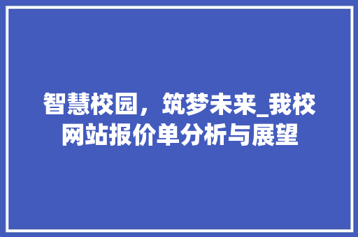 智慧校园，筑梦未来_我校网站报价单分析与展望 智慧校园，筑梦未来_我校网站报价单分析与展望 神马SEO