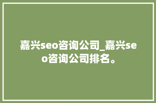 嘉兴seo咨询公司_嘉兴seo咨询公司排名。 嘉兴seo咨询公司_嘉兴seo咨询公司排名。 网站建设公司
