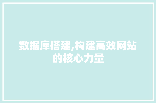 数据库搭建,构建高效网站的核心力量 数据库搭建,构建高效网站的核心力量 网站建设公司