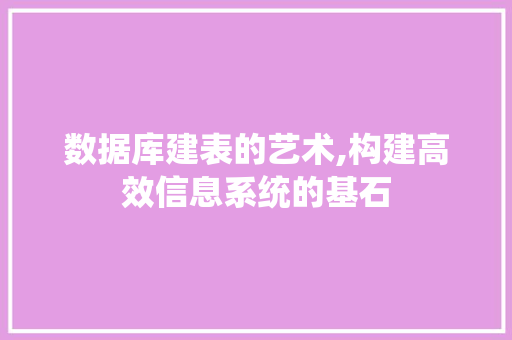 数据库建表的艺术,构建高效信息系统的基石 数据库建表的艺术,构建高效信息系统的基石 网站建设公司