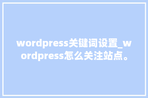 wordpress关键词设置_wordpress怎么关注站点。 wordpress关键词设置_wordpress怎么关注站点。 SEO关键词