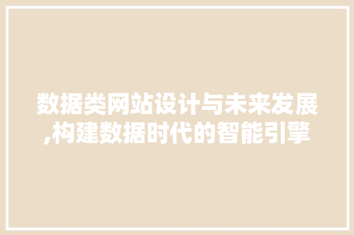 数据类网站设计与未来发展,构建数据时代的智能引擎 数据类网站设计与未来发展,构建数据时代的智能引擎 SEO关键词