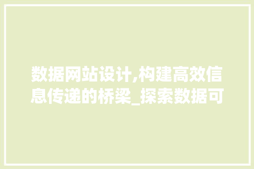数据网站设计,构建高效信息传递的桥梁_探索数据可视化之路 数据网站设计,构建高效信息传递的桥梁_探索数据可视化之路 SEO关键词