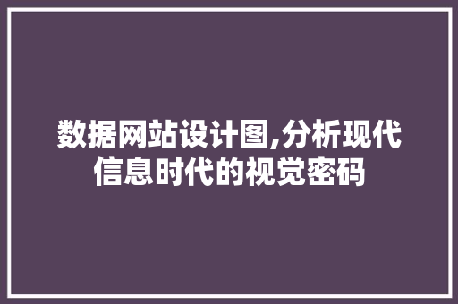 数据网站设计图,分析现代信息时代的视觉密码 数据网站设计图,分析现代信息时代的视觉密码 SEO关键词