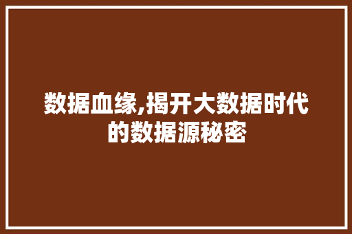 数据血缘,揭开大数据时代的数据源秘密 数据血缘,揭开大数据时代的数据源秘密 网站建设公司