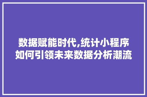 数据赋能时代,统计小程序如何引领未来数据分析潮流 数据赋能时代,统计小程序如何引领未来数据分析潮流 SEO关键词