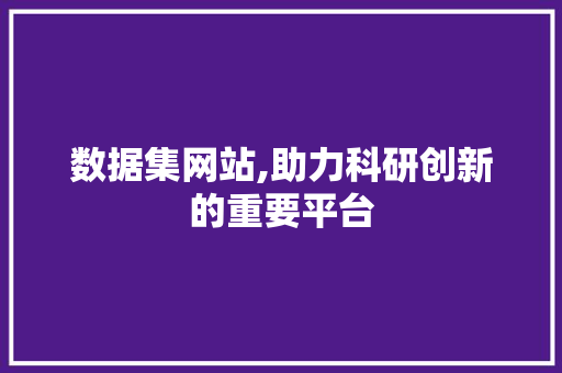 数据集网站,助力科研创新的重要平台 数据集网站,助力科研创新的重要平台 搜狗SEO