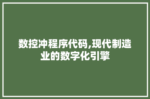 数控冲程序代码,现代制造业的数字化引擎 数控冲程序代码,现代制造业的数字化引擎 网站建设公司
