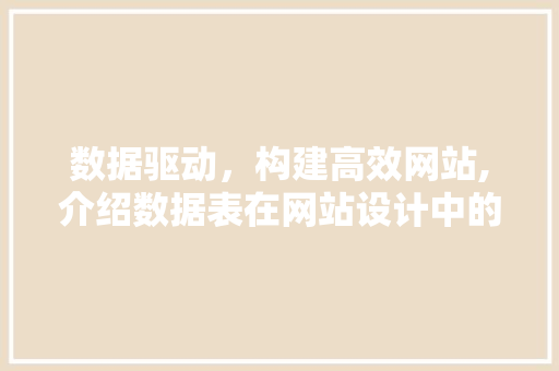 数据驱动，构建高效网站,介绍数据表在网站设计中的关键作用 数据驱动，构建高效网站,介绍数据表在网站设计中的关键作用 必应SEO