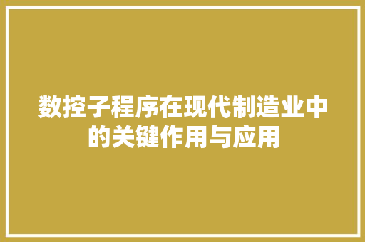 数控子程序在现代制造业中的关键作用与应用 数控子程序在现代制造业中的关键作用与应用 搜狗SEO