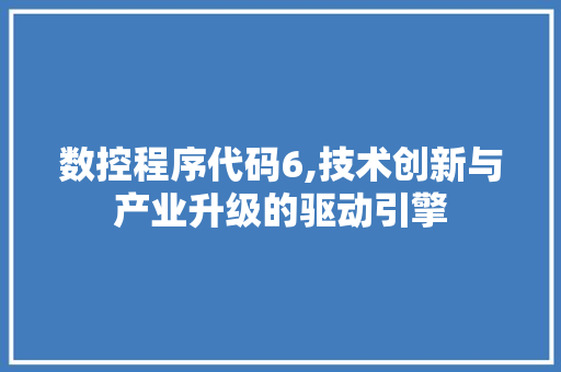 数控程序代码6,技术创新与产业升级的驱动引擎 数控程序代码6,技术创新与产业升级的驱动引擎 SEO关键词