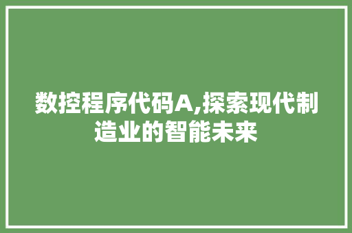 数控程序代码A,探索现代制造业的智能未来 数控程序代码A,探索现代制造业的智能未来 搜狗SEO