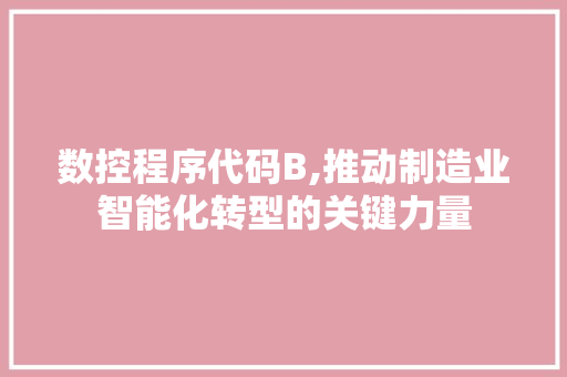 数控程序代码B,推动制造业智能化转型的关键力量 数控程序代码B,推动制造业智能化转型的关键力量 必应SEO
