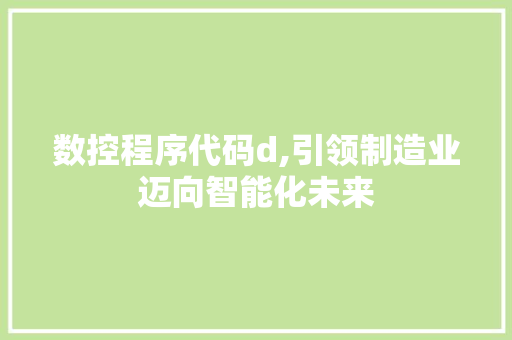 数控程序代码d,引领制造业迈向智能化未来 数控程序代码d,引领制造业迈向智能化未来 网站建设公司
