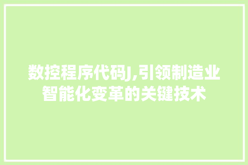 数控程序代码J,引领制造业智能化变革的关键技术 数控程序代码J,引领制造业智能化变革的关键技术 SEO关键词