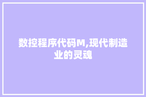 数控程序代码M,现代制造业的灵魂 数控程序代码M,现代制造业的灵魂 必应SEO