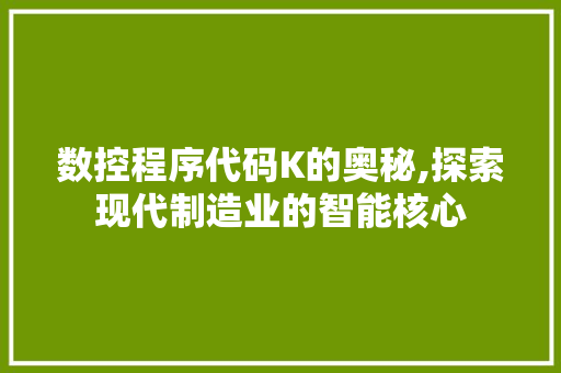 数控程序代码K的奥秘,探索现代制造业的智能核心 数控程序代码K的奥秘,探索现代制造业的智能核心 百度SEO