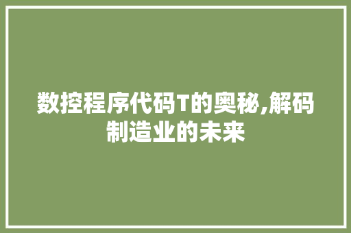 数控程序代码T的奥秘,解码制造业的未来 数控程序代码T的奥秘,解码制造业的未来 必应SEO