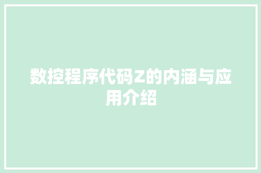 数控程序代码Z的内涵与应用介绍 数控程序代码Z的内涵与应用介绍 网站建设公司