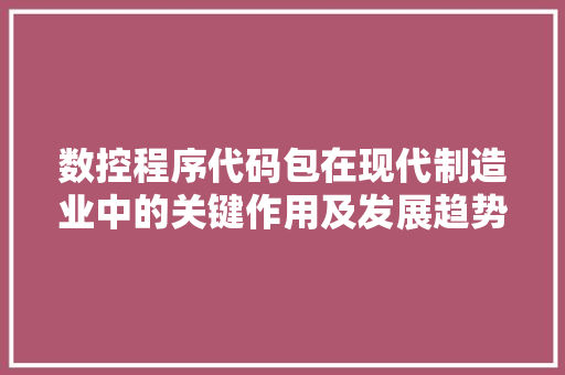 数控程序代码包在现代制造业中的关键作用及发展趋势 数控程序代码包在现代制造业中的关键作用及发展趋势 搜狗SEO