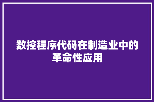 数控程序代码在制造业中的革命性应用 数控程序代码在制造业中的革命性应用 网站建设公司