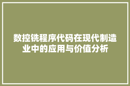 数控铣程序代码在现代制造业中的应用与价值分析 数控铣程序代码在现代制造业中的应用与价值分析 神马SEO