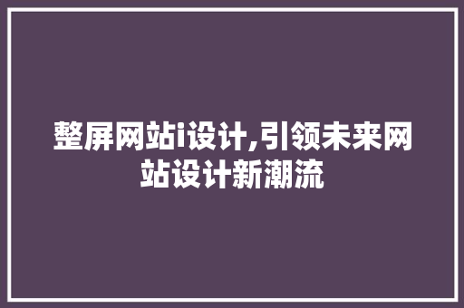 整屏网站i设计,引领未来网站设计新潮流 整屏网站i设计,引领未来网站设计新潮流 搜狗SEO